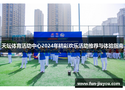 天坛体育活动中心2024年精彩欢乐活动推荐与体验指南