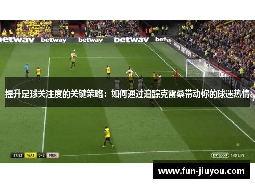 提升足球关注度的关键策略：如何通过追踪克雷桑带动你的球迷热情