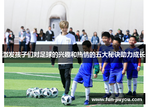 激发孩子们对足球的兴趣和热情的五大秘诀助力成长