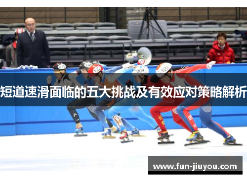 短道速滑面临的五大挑战及有效应对策略解析
