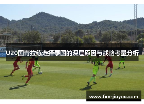 U20国青拉练选择泰国的深层原因与战略考量分析