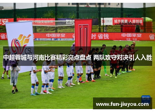 中超蓉城与河南比赛精彩亮点盘点 两队攻守对决引人入胜
