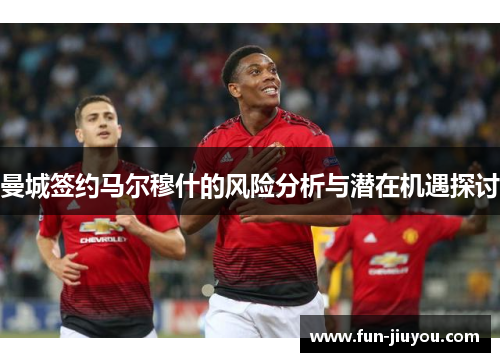 曼城签约马尔穆什的风险分析与潜在机遇探讨