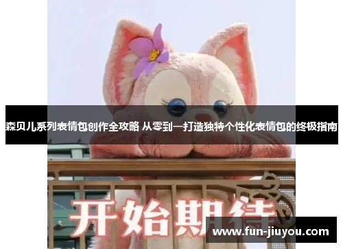 森贝儿系列表情包创作全攻略 从零到一打造独特个性化表情包的终极指南