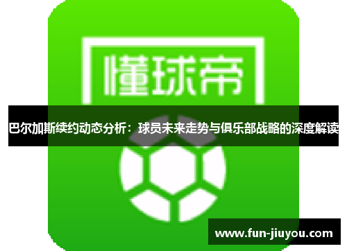 巴尔加斯续约动态分析：球员未来走势与俱乐部战略的深度解读