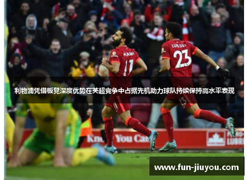 利物浦凭借板凳深度优势在英超竞争中占据先机助力球队持续保持高水平表现