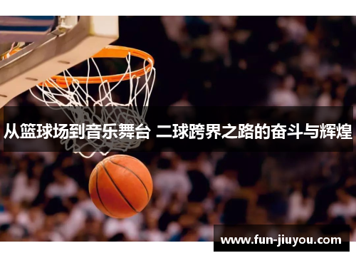 从篮球场到音乐舞台 二球跨界之路的奋斗与辉煌