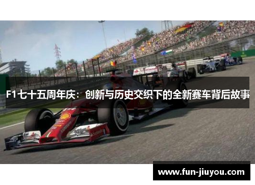 F1七十五周年庆：创新与历史交织下的全新赛车背后故事