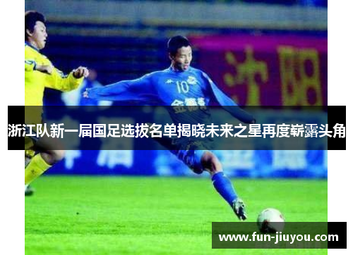 浙江队新一届国足选拔名单揭晓未来之星再度崭露头角