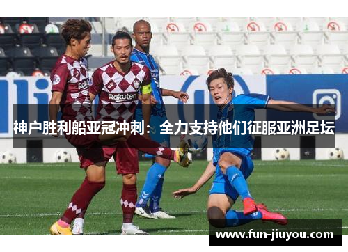神户胜利船亚冠冲刺：全力支持他们征服亚洲足坛