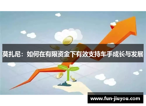 莫扎尼：如何在有限资金下有效支持车手成长与发展
