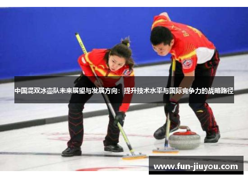 中国混双冰壶队未来展望与发展方向：提升技术水平与国际竞争力的战略路径