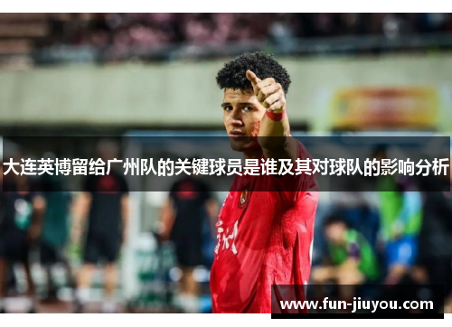 大连英博留给广州队的关键球员是谁及其对球队的影响分析