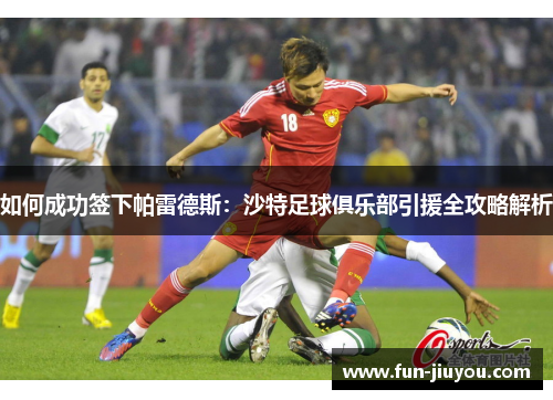 如何成功签下帕雷德斯：沙特足球俱乐部引援全攻略解析