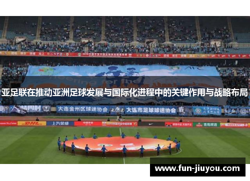 亚足联在推动亚洲足球发展与国际化进程中的关键作用与战略布局