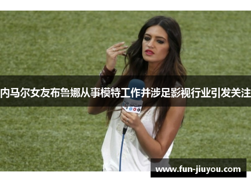 内马尔女友布鲁娜从事模特工作并涉足影视行业引发关注