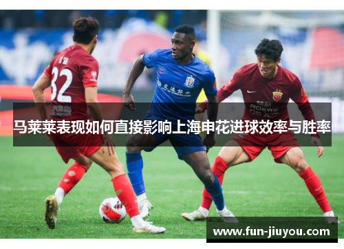 马莱莱表现如何直接影响上海申花进球效率与胜率