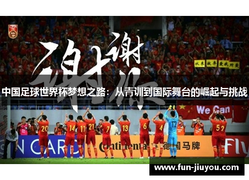 中国足球世界杯梦想之路：从青训到国际舞台的崛起与挑战