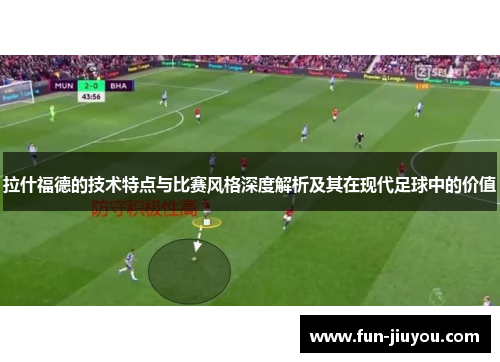 拉什福德的技术特点与比赛风格深度解析及其在现代足球中的价值