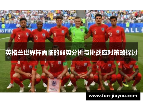 英格兰世界杯面临的弱势分析与挑战应对策略探讨