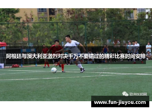 阿根廷与澳大利亚激烈对决千万不要错过的精彩比赛时间安排