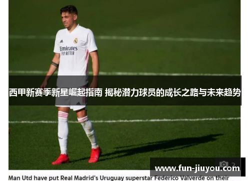 西甲新赛季新星崛起指南 揭秘潜力球员的成长之路与未来趋势